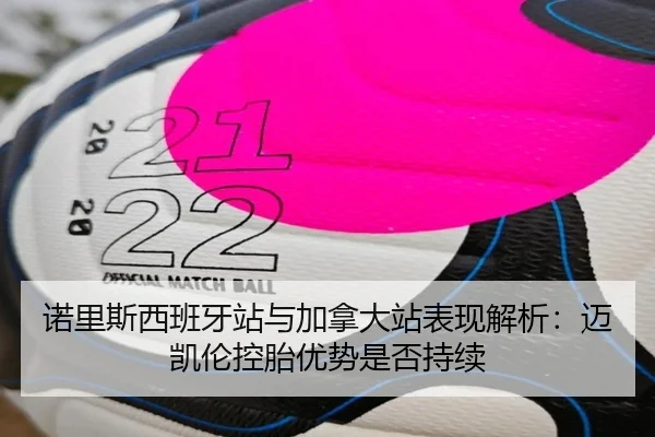 诺里斯西班牙站与加拿大站表现解析：迈凯伦控胎优势是否持续（leyu）